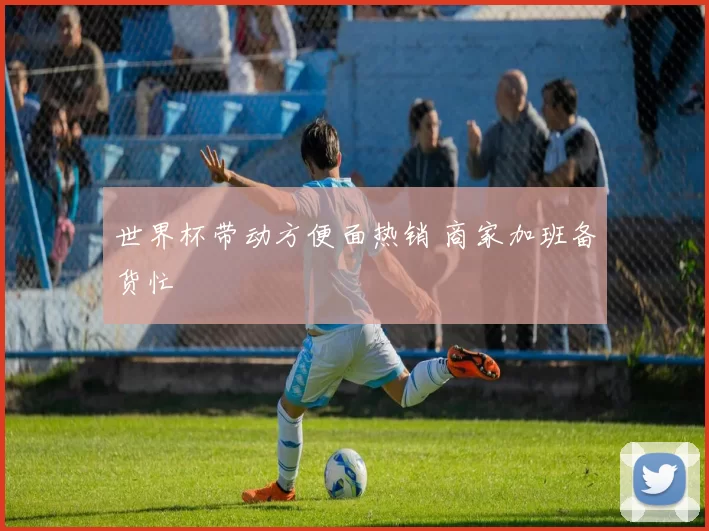 世界杯带动方便面热销 商家加班备货忙