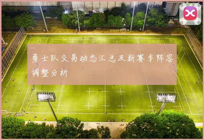勇士队交易动态汇总及新赛季阵容调整分析