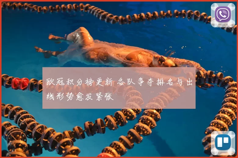 欧冠积分榜更新 各队争夺排名与出线形势愈发紧张
