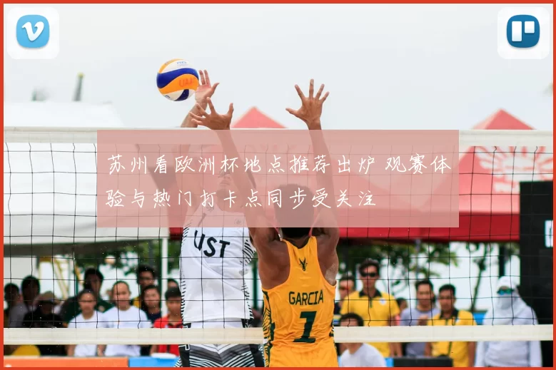 苏州看欧洲杯地点推荐出炉 观赛体验与热门打卡点同步受关注