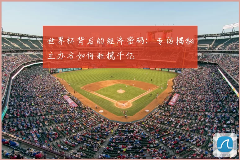 世界杯背后的经济密码:专访揭秘主办方如何狂揽千亿