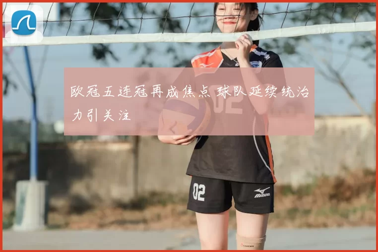 欧冠五连冠再成焦点 球队延续统治力引关注