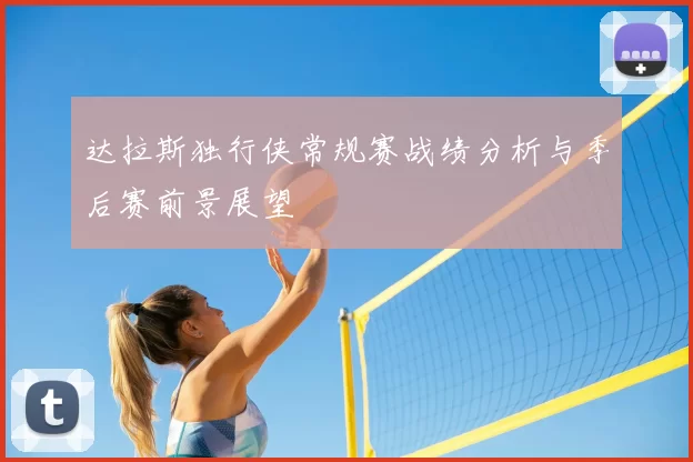 达拉斯独行侠常规赛战绩分析与季后赛前景展望