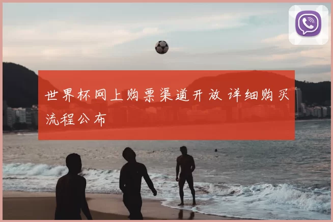 世界杯网上购票渠道开放 详细购买流程公布