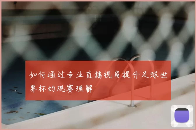 如何通过专业直播视角提升足球世界杯的观赛理解