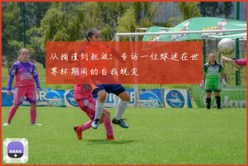 从拘谨到狂放：专访一位球迷在世界杯期间的自我蜕变