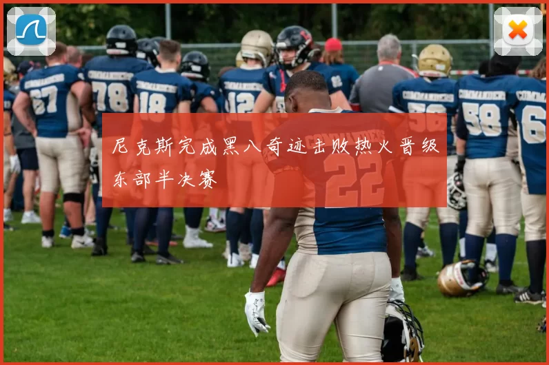 尼克斯完成黑八奇迹击败热火晋级东部半决赛