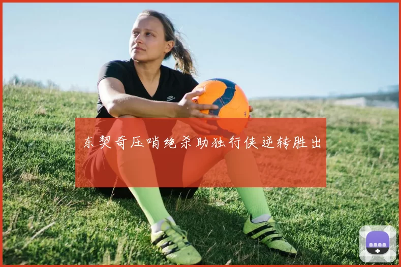 东契奇压哨绝杀助独行侠逆转胜出