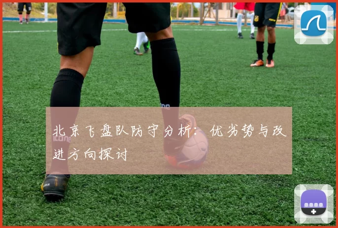 北京飞盘队防守分析：优劣势与改进方向探讨