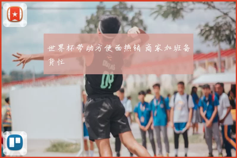 世界杯带动方便面热销 商家加班备货忙