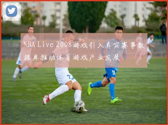 NBA Live 2008游戏引入真实赛事数据库推动体育游戏产业发展
